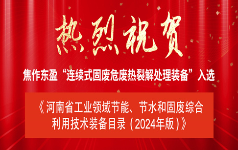 重磅|焦作东盈“连续式固废危废热裂解处理装备”入选《河南省工业领域节能、节水和固废综合利用技术装备目录（2024年版）》